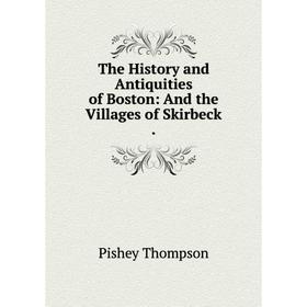 Книга The History and Antiquities of Boston: And the Villages of Skirbeck. Pishey Thompson
Книга The History and Antiquities of Boston: And the Villages of Skirbeck. Pishey Thompson