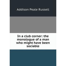 Книга In a club corner: the monologue of a man who might have been sociable. Addison Peale Russell
Книга In a club corner: the monologue of a man who might have been sociable. Addison Peale Russell