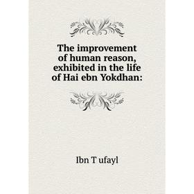 Книга The improvement of human reason, exhibited in the life of Hai ebn Yokdhan:. Ibn Ṭufayl
Книга The improvement of human reason, exhibited in the life of Hai ebn Yokdhan:. Ibn Ṭufayl