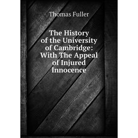 Книга The History of the University of Cambridge: With The Appeal of Injured Innocence. Fuller Thomas
Книга The History of the University of Cambridge: With The Appeal of Injured Innocence. Fuller Thomas
