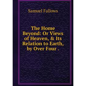 Книга The Home Beyond: Or Views of Heaven, & Its Relation to Earth, by Over Four. Samuel Fallows
Книга The Home Beyond: Or Views of Heaven, & Its Relation to Earth, by Over Four. Samuel Fallows