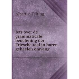 Книга Iets over de grammaticale beoefening der Friesche taal in haren geheelen omvang. Albartus Telting
Книга Iets over de grammaticale beoefening der Friesche taal in haren geheelen omvang. Albartus Telting
