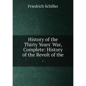 Книга History of the Thirty Years' War, Complete: History of the Revolt of the. Friedrich Schiller
Книга History of the Thirty Years' War, Complete: History of the Revolt of the. Friedrich Schiller