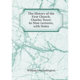 Книга The History of the First Church, Charles Town: In Nine Lectures, with Notes. William Ives Budington
Книга The History of the First Church, Charles Town: In Nine Lectures, with Notes. William Ives Budington