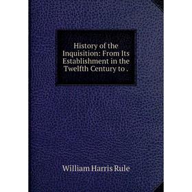 Книга History of the Inquisition: From Its Establishment in the Twelfth Century to. William Harris Rule
Книга History of the Inquisition: From Its Establishment in the Twelfth Century to. William Harris Rule