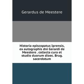 Книга Historia episcopatus Iprensis, ex autographis dni Gerardi de Meestere. collecta cura et studio duorum dioec. Brug. sacerdotum. Gerardus de Meest
Книга Historia episcopatus Iprensis, ex autographis dni Gerardi de Meestere. collecta cura et studio duorum dioec. Brug. sacerdotum. Gerardus de Meest