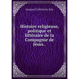 Книга Histoire religieuse, politique et littéraire de la Compagnie de Jésus. Jacques Crétineau-Joly
Книга Histoire religieuse, politique et littéraire de la Compagnie de Jésus. Jacques Crétineau-Joly