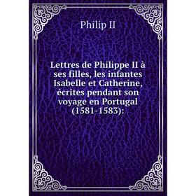 Книга Lettres de Philippe II à ses filles, les infantes Isabelle et Catherine, écrites pendant son voyage en Portugal (1581-1583):
Книга Lettres de Philippe II à ses filles, les infantes Isabelle et Catherine, écrites pendant son voyage en Portugal (1581-1583):