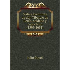 Книга Vida y aventuras de don Tiburcio de Redín, soldado y capuchino (1597-1651). Julio Puyol
Книга Vida y aventuras de don Tiburcio de Redín, soldado y capuchino (1597-1651). Julio Puyol