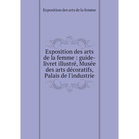 Книга Exposition des arts de la femme: guide-livret illustré, Musée des arts décoratifs, Palais de l'industrie. Exposition des arts de la femme
Книга Exposition des arts de la femme: guide-livret illustré, Musée des arts décoratifs, Palais de l'industrie. Exposition des arts de la femme