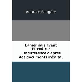Книга Lamennais avant l'Éssai sur l'indifférence d'après des documents inèdita
Книга Lamennais avant l'Éssai sur l'indifférence d'après des documents inèdita