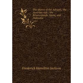 Книга The shores of the Adriatic, the Austrian side: the Kèustenlande, Istria, and Dalmatia copy1. Frederick Hamilton Jackson
Книга The shores of the Adriatic, the Austrian side: the Kèustenlande, Istria, and Dalmatia copy1. Frederick Hamilton Jackson