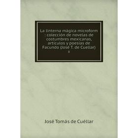 Книга La linterna mágica microform: colección de novelas de costumbres mexicanas, artículos y poesías de Facundo (José T. de Cuellar) 8
Книга La linterna mágica microform: colección de novelas de costumbres mexicanas, artículos y poesías de Facundo (José T. de Cuellar) 8