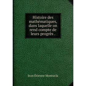 Книга Histoire des mathématiques, dans laquelle on rend compte de leurs progrès. Jean Étienne Montucla
Книга Histoire des mathématiques, dans laquelle on rend compte de leurs progrès. Jean Étienne Montucla