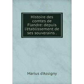 Книга Histoire des comtes de Flandre: depuis l'établissement de ses souverains. Marius d'Assigny
Книга Histoire des comtes de Flandre: depuis l'établissement de ses souverains. Marius d'Assigny