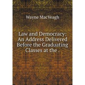 Книга Law and Democracy: An Address Delivered Before the Graduating Classes at the
Книга Law and Democracy: An Address Delivered Before the Graduating Classes at the