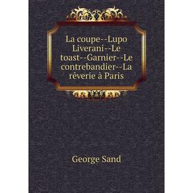 Книга La coupe — Lupo Liverani — Le toast — Garnier — Le contrebandier — La rêverie à Paris
Книга La coupe — Lupo Liverani — Le toast — Garnier — Le contrebandier — La rêverie à Paris