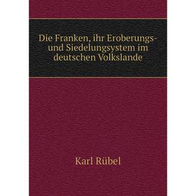 Книга Die Franken, ihr Eroberungs- und Siedelungsystem im deutschen Volkslande. Karl Rübel
Книга Die Franken, ihr Eroberungs- und Siedelungsystem im deutschen Volkslande. Karl Rübel