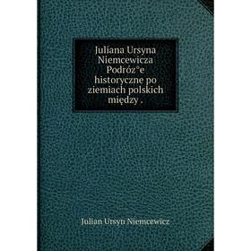 Книга Juliana Ursyna Niemcewicza Podróz̊e historyczne po ziemiach polskich między.
Книга Juliana Ursyna Niemcewicza Podróz̊e historyczne po ziemiach polskich między.
