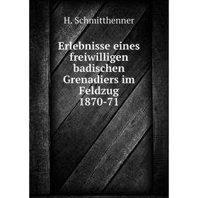 Книга Erlebnisse eines freiwilligen badischen Grenadiers im Feldzug 1870-71. H. Schmitthenner
Книга Erlebnisse eines freiwilligen badischen Grenadiers im Feldzug 1870-71. H. Schmitthenner