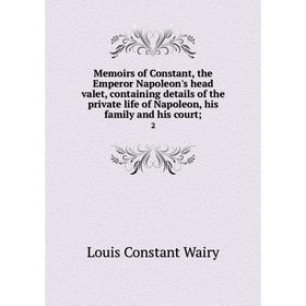 Книга Memoirs of Constant, the Emperor Napoleon's head valet, containing details of the private life of Napoleon, his family and his court; 2
Книга Memoirs of Constant, the Emperor Napoleon's head valet, containing details of the private life of Napoleon, his family and his court; 2