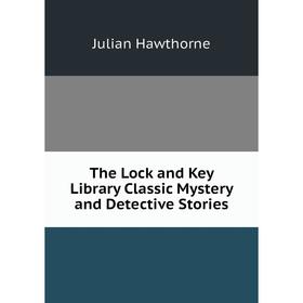 Книга The Lock and Key Library Classic Mystery and Detective Stories. Julian Hawthorne
Книга The Lock and Key Library Classic Mystery and Detective Stories. Julian Hawthorne
