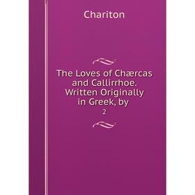Книга The Loves of Chærcas and Callirrhoe. Written Originally in Greek, by. 2. Chariton
Книга The Loves of Chærcas and Callirrhoe. Written Originally in Greek, by. 2. Chariton