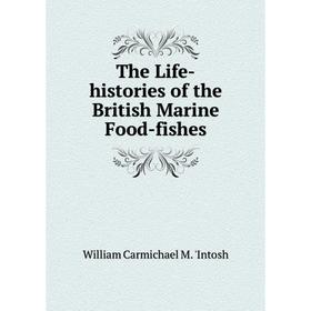 Книга The Life-histories of the British Marine Food-fishes. William Carmichael M. 'Intosh
Книга The Life-histories of the British Marine Food-fishes. William Carmichael M. 'Intosh