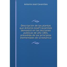 Книга Descripción de las plantas que Antonio Josef Cavanilles demostró en las lecciones públicas de año 1801, precedida de los principios elementales
Книга Descripción de las plantas que Antonio Josef Cavanilles demostró en las lecciones públicas de año 1801, precedida de los principios elementales