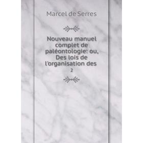 Книга Nouveau manuel complet de paléontologie: ou, Des lois de l'organisation des 2
Книга Nouveau manuel complet de paléontologie: ou, Des lois de l'organisation des 2
