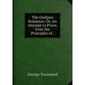 Книга The Oedipus Romanus; Or, An Attempt to Prove, from the Principles of. George Townsend
Книга The Oedipus Romanus; Or, An Attempt to Prove, from the Principles of. George Townsend