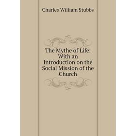 Книга The Mythe of Life: With an Introduction on the Social Mission of the Church. Charles William Stubbs
Книга The Mythe of Life: With an Introduction on the Social Mission of the Church. Charles William Stubbs