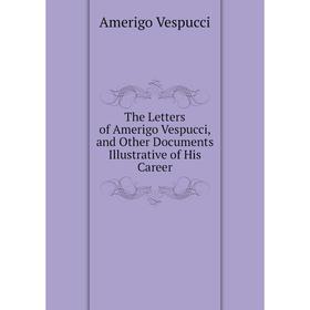 Книга The Letters of Amerigo Vespucci, and Other Documents Illustrative of His Career. Amerigo Vespucci
Книга The Letters of Amerigo Vespucci, and Other Documents Illustrative of His Career. Amerigo Vespucci