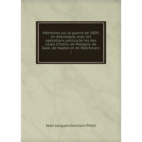 Книга Mémoires sur la guerre de 1809, en Allemagne, avec les opérations particulières des corps d'Italie, de Pologne, de Saxe, de Naples et de Walc
Книга Mémoires sur la guerre de 1809, en Allemagne, avec les opérations particulières des corps d'Italie, de Pologne, de Saxe, de Naples et de Walc
