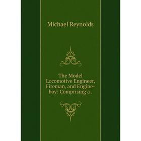 Книга The Model Locomotive Engineer, Fireman, and Engine-boy: Comprising a. Michael Reynolds
Книга The Model Locomotive Engineer, Fireman, and Engine-boy: Comprising a. Michael Reynolds