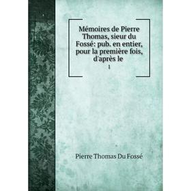 Книга Mémoires de Pierre Thomas, sieur du Fossé: pub en entier, pour la première fois, d'après le1
Книга Mémoires de Pierre Thomas, sieur du Fossé: pub en entier, pour la première fois, d'après le1