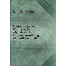 Книга Mathematisches Wörterbuch: Alphabetische Zusammenstellung sämmtlicher in die1-2
Книга Mathematisches Wörterbuch: Alphabetische Zusammenstellung sämmtlicher in die1-2
