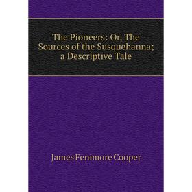 Книга The Pioneers: Or, The Sources of the Susquehanna; a Descriptive Tale. James Fenimore Cooper
Книга The Pioneers: Or, The Sources of the Susquehanna; a Descriptive Tale. James Fenimore Cooper