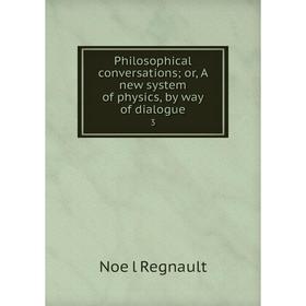 Книга Philosophical conversations; or, A new system of physics, by way of dialogue 3. Noël Regnault
Книга Philosophical conversations; or, A new system of physics, by way of dialogue 3. Noël Regnault