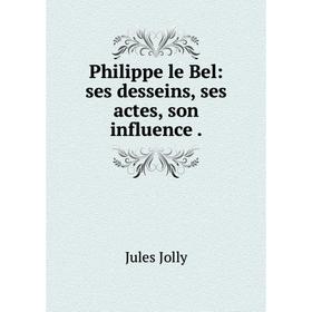 Книга Philippe le Bel: ses desseins, ses actes, son influence. Jules Jolly
Книга Philippe le Bel: ses desseins, ses actes, son influence. Jules Jolly