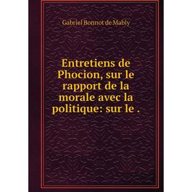 Книга Entretiens de Phocion, sur le rapport de la morale avec la politique: sur le. Gabriel Bonnot de Mably
Книга Entretiens de Phocion, sur le rapport de la morale avec la politique: sur le. Gabriel Bonnot de Mably