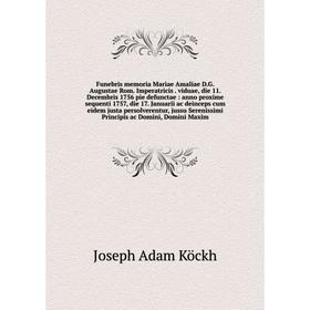 Книга Funebris memoria Mariae Amaliae D.G. Augustae Rom. Imperatricis. viduae, die 11. Decembris 1756 pie defunctae: anno proxime sequenti 1757, die 1 
Книга Funebris memoria Mariae Amaliae D.G. Augustae Rom. Imperatricis. viduae, die 11. Decembris 1756 pie defunctae: anno proxime sequenti 1757, die 1