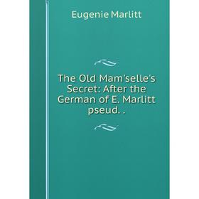Книга The Old Mam'selle's Secret: After the German of E. Marlitt pseud. Eugenie Marlitt
Книга The Old Mam'selle's Secret: After the German of E. Marlitt pseud. Eugenie Marlitt