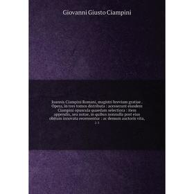 Книга Joannis Ciampini Romani, magistri brevium gratiae. Opera, in tres tomos distributa: acesserunt eiusdem Ciampini opuscula quaedam selectiora
Книга Joannis Ciampini Romani, magistri brevium gratiae. Opera, in tres tomos distributa: acesserunt eiusdem Ciampini opuscula quaedam selectiora