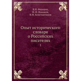 Опыт исторического словаря о Российских писателях 1. В.И. Федоров, Н. И. Новиков, В.М. Константинов
Опыт исторического словаря о Российских писателях 1. В.И. Федоров, Н. И. Новиков, В.М. Константинов