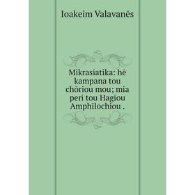 Книга Mikrasiatika: hē kampana tou chōriou mou; mia peri tou Hagiou Amphilochiou
Книга Mikrasiatika: hē kampana tou chōriou mou; mia peri tou Hagiou Amphilochiou