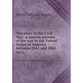 Книга The story of the Civil War; a concise account of the war in the United States of America between 1861 and 1865 Part 1. John Codman Ropes
Книга The story of the Civil War; a concise account of the war in the United States of America between 1861 and 1865 Part 1. John Codman Ropes