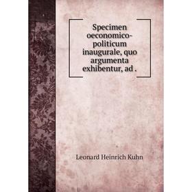 Книга Specimen oeconomico-politicum inaugurale, quo argumenta exhibentur, ad. Leonard Heinrich Kuhn
Книга Specimen oeconomico-politicum inaugurale, quo argumenta exhibentur, ad. Leonard Heinrich Kuhn