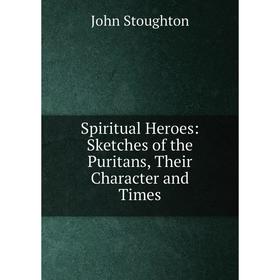 Книга Spiritual Heroes: Sketches of the Puritans, Their Character and Times. Stoughton John
Книга Spiritual Heroes: Sketches of the Puritans, Their Character and Times. Stoughton John