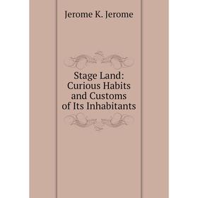 Книга Stage Land: Curious Habits and Customs of Its Inhabitants. Jerome Jerome K
Книга Stage Land: Curious Habits and Customs of Its Inhabitants. Jerome Jerome K